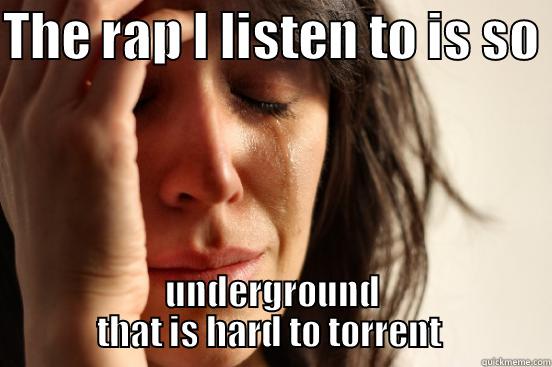 THE RAP I LISTEN TO IS SO  UNDERGROUND THAT IS HARD TO TORRENT  First World Problems