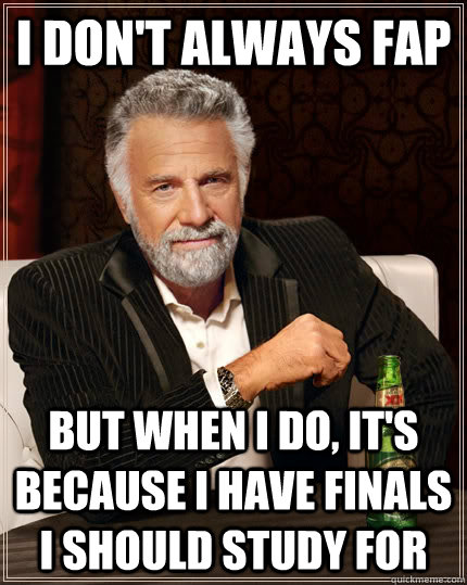 I don't always FAP but when I do, It's because i have finals I should study for  The Most Interesting Man In The World