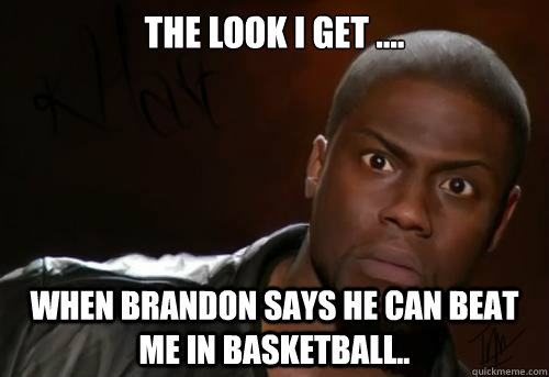 The look I get .... When Brandon says he can beat me in basketball..  Kevin Hart