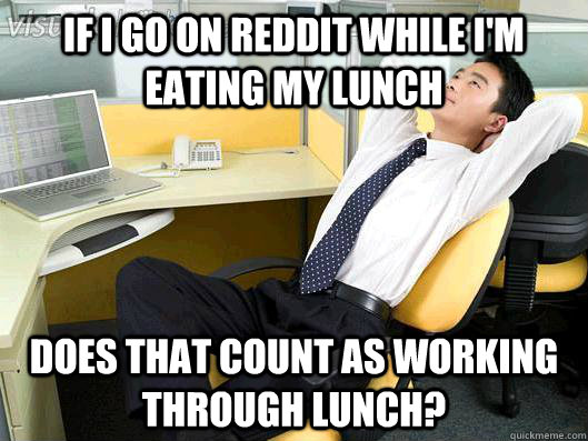 if i go on reddit while i'm eating my lunch does that count as working through lunch?  Office Thoughts