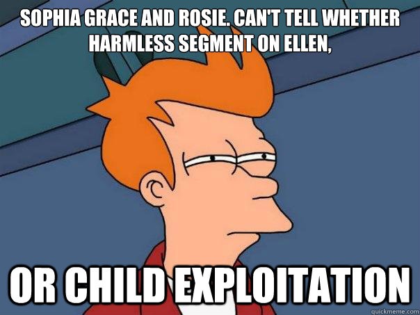 Sophia Grace and Rosie. Can't tell whether harmless segment on Ellen, Or child exploitation  - Sophia Grace and Rosie. Can't tell whether harmless segment on Ellen, Or child exploitation   Futurama Fry