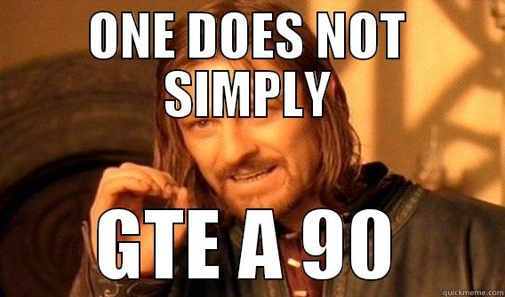 ONE DOES NOT SIMPLY GTE A 90 One Does Not Simply