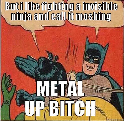 BUT I LIKE FIGHTING A INVISIBLE NINJA AND CALL IT MOSHING METAL UP BITCH Batman Slapping Robin