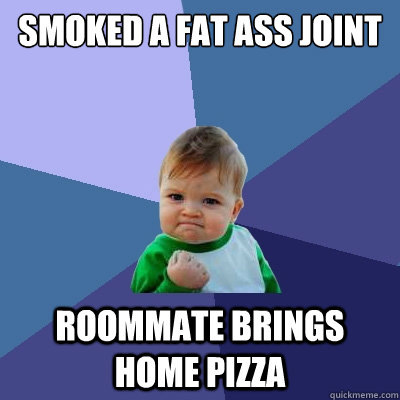 Smoked a fat ass joint Roommate brings home pizza  Success Kid