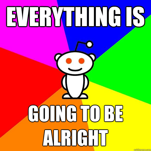 Everything is going to be alright  Reddit Alien