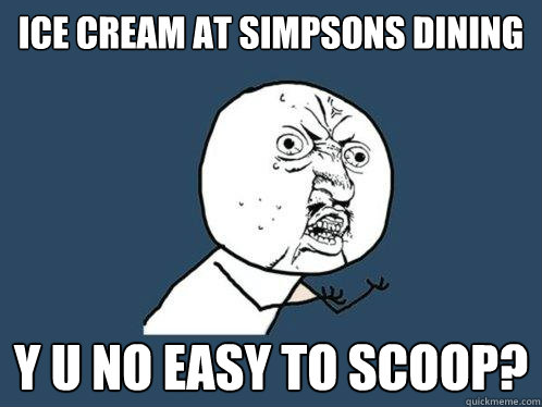 Ice Cream at Simpsons Dining y u no easy to scoop?  Y U No