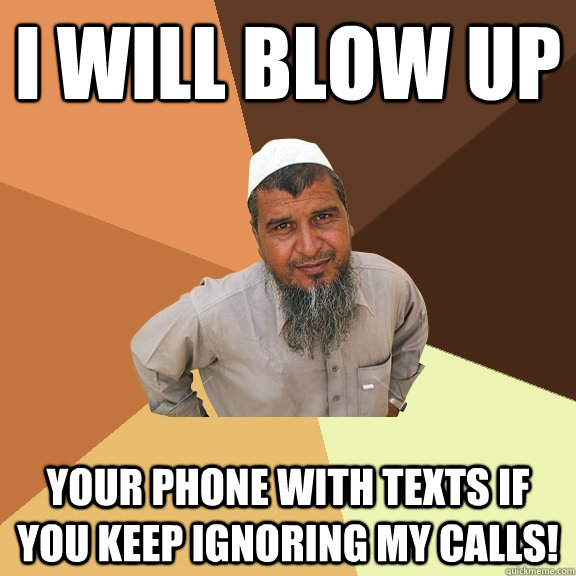 I will blow up Your phone with texts if you keep ignoring my calls! - I will blow up Your phone with texts if you keep ignoring my calls!  Ordinary Muslim Man