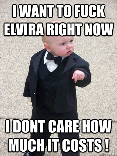 i want to fuck elvira right now i dont care how much it costs !  Baby Godfather