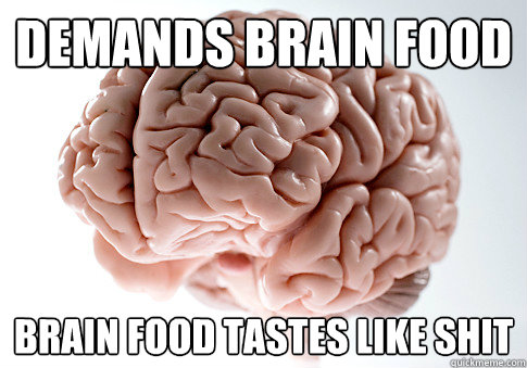 demands brain food brain food tastes like shit  Scumbag Brain