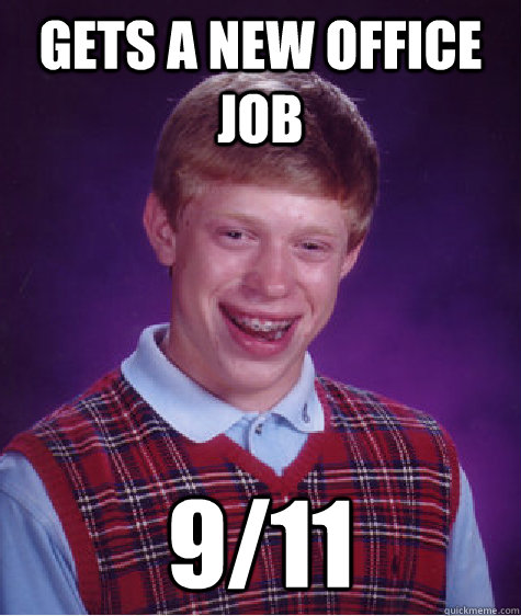 Gets a new office job 9/11  Bad Luck Brian