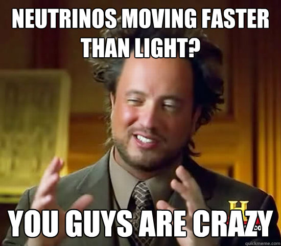 Neutrinos moving faster than light? you guys are crazy - Neutrinos moving faster than light? you guys are crazy  Ancient Aliens