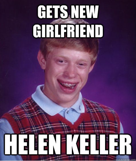 gets new girlfriend Helen Keller  Bad Luck Brian