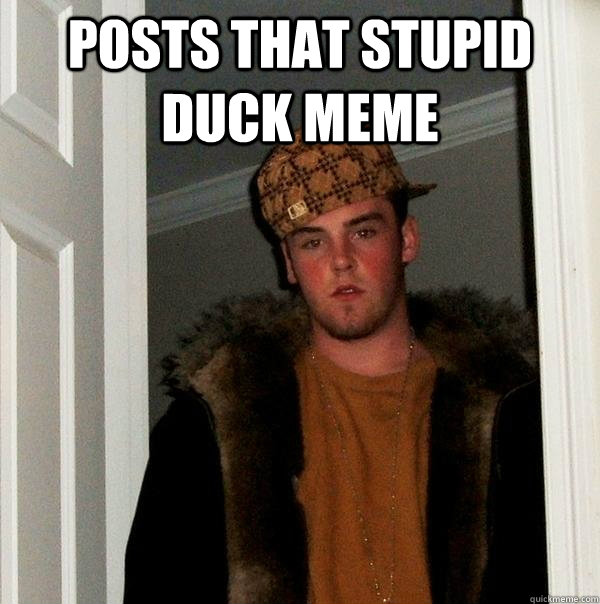 Posts that stupid duck meme  - Posts that stupid duck meme   Scumbag Steve