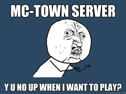 mc-town server 
y u no up when i want to play?  Y U No