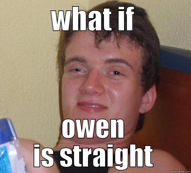 HA HA HA HA H AH AH AHA AHA  - WHAT IF OWEN IS STRAIGHT 10 Guy