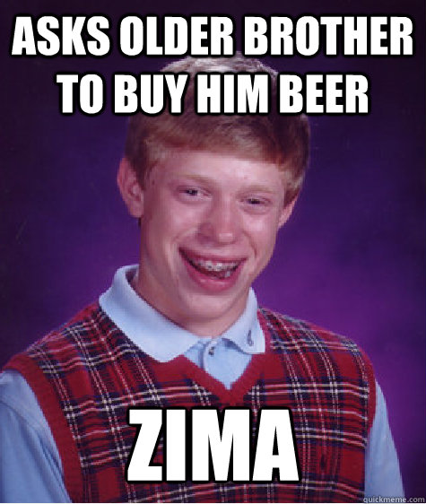 Asks Older Brother to buy him Beer ZIMA  Bad Luck Brian