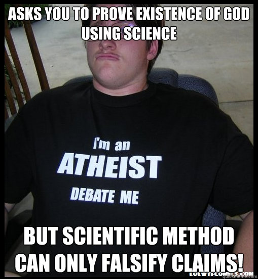 Asks you to prove existence of god using science But Scientific method can only falsify claims!  Scumbag Atheist