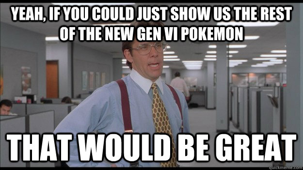 Yeah, if you could just show us the rest of the new Gen VI Pokemon That would be great  Office Space Lumbergh HD