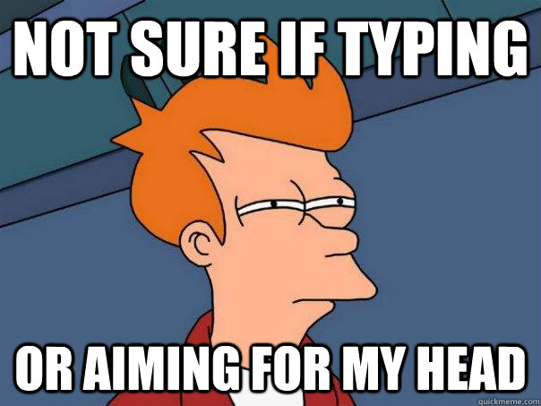 Not sure if typing Or aiming for my head  Futurama Fry