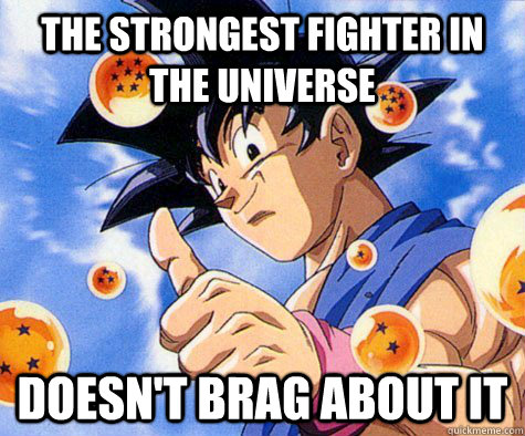 the strongest fighter in the universe doesn't brag about it - the strongest fighter in the universe doesn't brag about it  Good Guy Goku