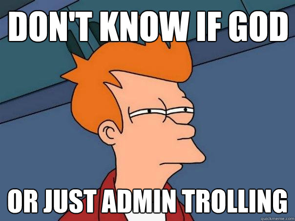 Don't know if God Or just Admin Trolling - Don't know if God Or just Admin Trolling  Futurama Fry