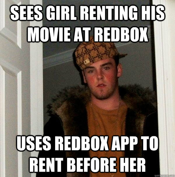 Sees girl renting his movie at redbox Uses redbox app to rent before her  Scumbag Steve