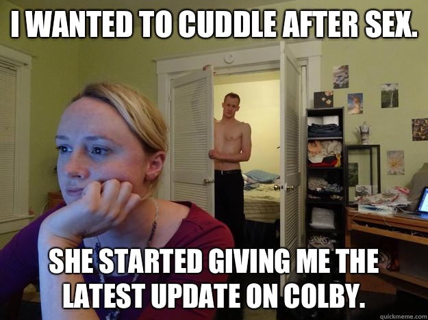 I wanted to cuddle after sex.  She started giving me the latest update on Colby.  - I wanted to cuddle after sex.  She started giving me the latest update on Colby.   Redditors Boyfriend