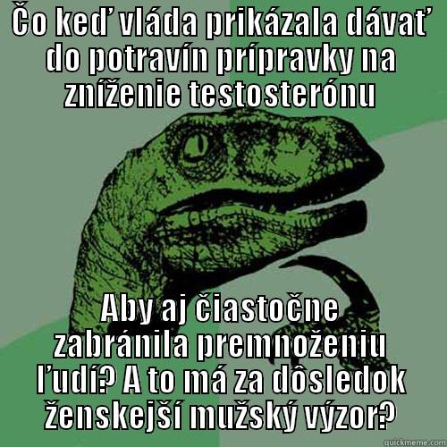 ČO KEĎ VLÁDA PRIKÁZALA DÁVAŤ DO POTRAVÍN PRÍPRAVKY NA ZNÍŽENIE TESTOSTERÓNU ABY AJ ČIASTOČNE ZABRÁNILA PREMNOŽENIU ĽUDÍ? A TO MÁ ZA DÔSLEDOK ŽENSKEJŠÍ MUŽSKÝ VÝZOR? Philosoraptor