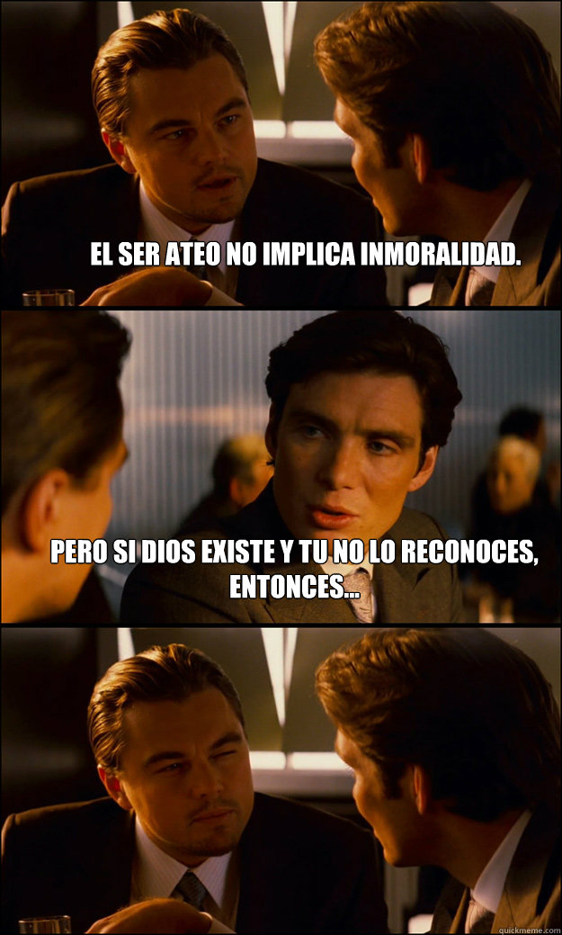 El ser ateo no implica inmoralidad. Pero si Dios existe y tu no lo reconoces, entonces...  Inception