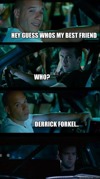 Hey guess whos my best friend Who? Derrick Forkel.. - Hey guess whos my best friend Who? Derrick Forkel..  Fast and Furious