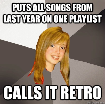 puts all songs from last year on one playlist calls it retro  Musically Oblivious 8th Grader