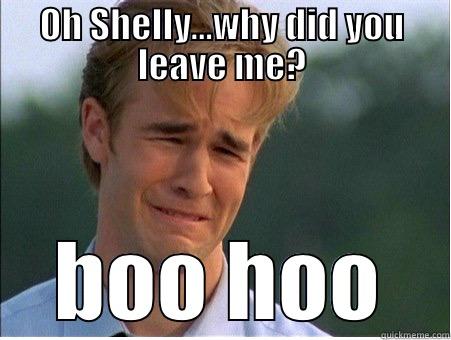 OH SHELLY...WHY DID YOU LEAVE ME? BOO HOO 1990s Problems