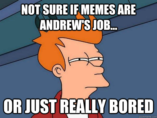 Not sure if memes are Andrew's job... Or just really bored - Not sure if memes are Andrew's job... Or just really bored  Futurama Fry