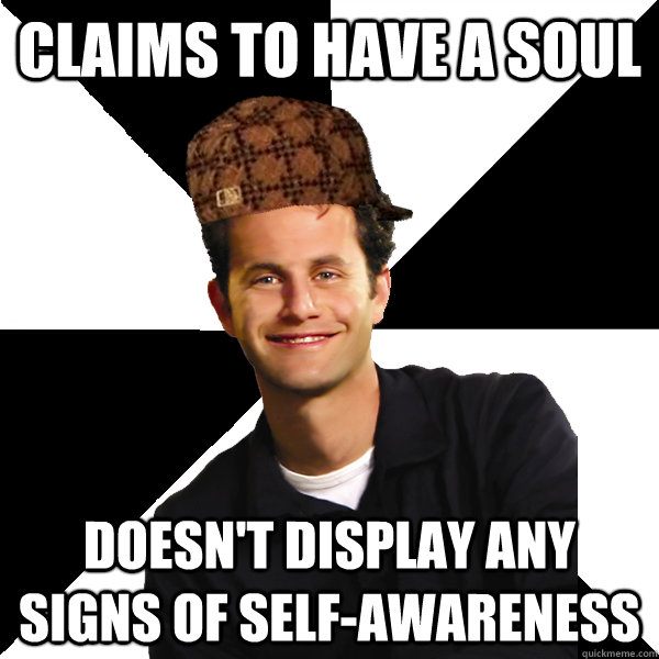 Claims to have a soul Doesn't display any signs of self-awareness  Scumbag Christian