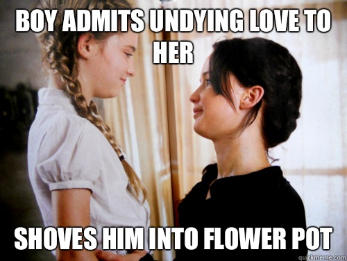 Boy admits undying love to her Shoves him into flower pot  Scumbag Katniss Everdeen