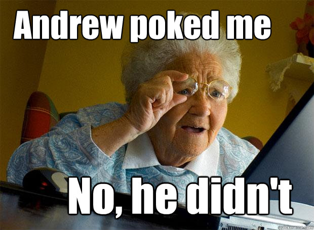 Andrew poked me No, he didn't  Grandma finds the Internet