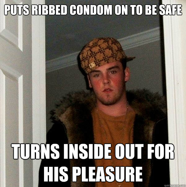 Puts ribbed condom on to be safe Turns inside out for his pleasure  - Puts ribbed condom on to be safe Turns inside out for his pleasure   Scumbag Steve