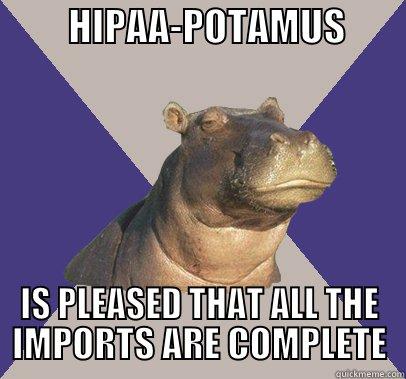 HIPAA-POTAMUS AHHHH -          HIPAA-POTAMUS         IS PLEASED THAT ALL THE IMPORTS ARE COMPLETE Skeptical Hippo