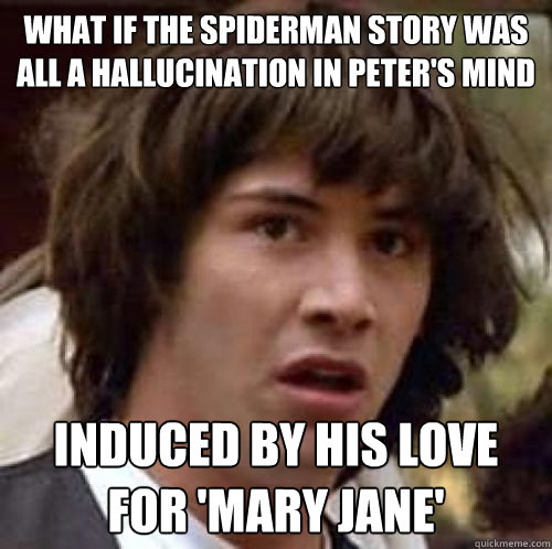 what if the spiderman story was all a hallucination in peter's mind induced by his love for 'Mary jane'  conspiracy keanu