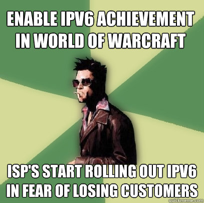 Enable IPv6 achievement in World of Warcraft ISP's start rolling out IPv6 in fear of losing customers  Helpful Tyler Durden