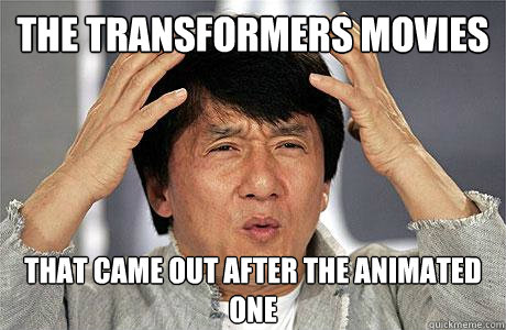 the transformers movies that came out after the animated one  EPIC JACKIE CHAN