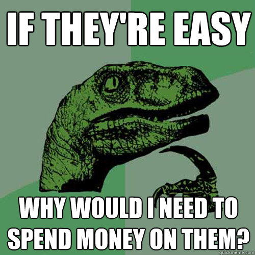 If they're easy why would I need to spend money on them? - If they're easy why would I need to spend money on them?  Philosoraptor