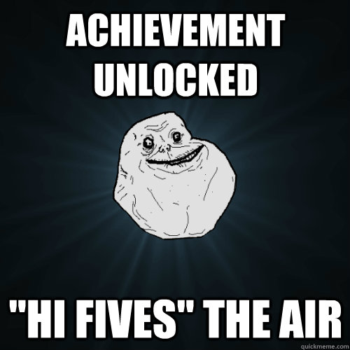 Achievement unlocked "hi fives" the air Forever Alone quickmeme