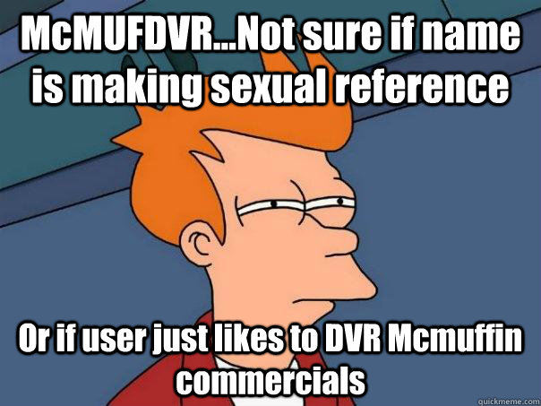 McMUFDVR...Not sure if name is making sexual reference Or if user just likes to DVR Mcmuffin commercials  Futurama Fry