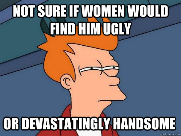 Not sure if women would find him ugly or devastatingly handsome  Futurama Fry