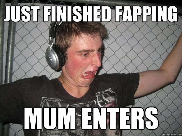 just finished fapping mum enters - just finished fapping mum enters  Wallace123