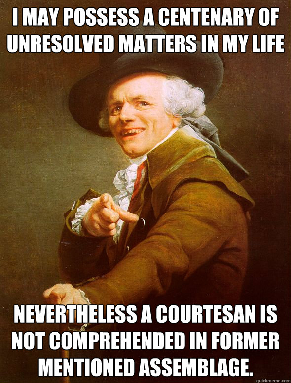 I may possess a centenary of unresolved matters in my life Nevertheless a courtesan is not comprehended in former mentioned assemblage.  Joseph Ducreux