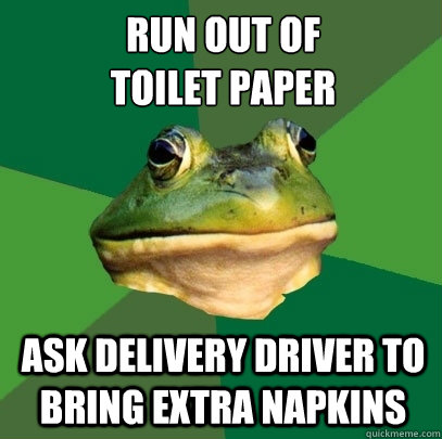 Run out of 
toilet paper Ask delivery driver to bring extra napkins - Run out of 
toilet paper Ask delivery driver to bring extra napkins  Foul Bachelor Frog