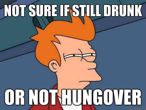 not sure if still drunk or not hungover - not sure if still drunk or not hungover  Futurama Fry