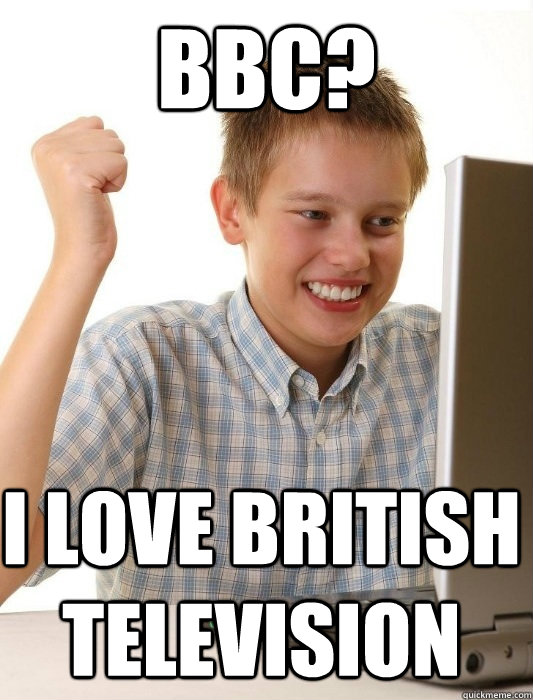 bbc? I love british television - bbc? I love british television  First Day on the Internet Kid